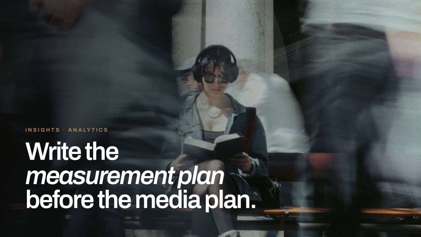 Write the measurement plan before the media plan.